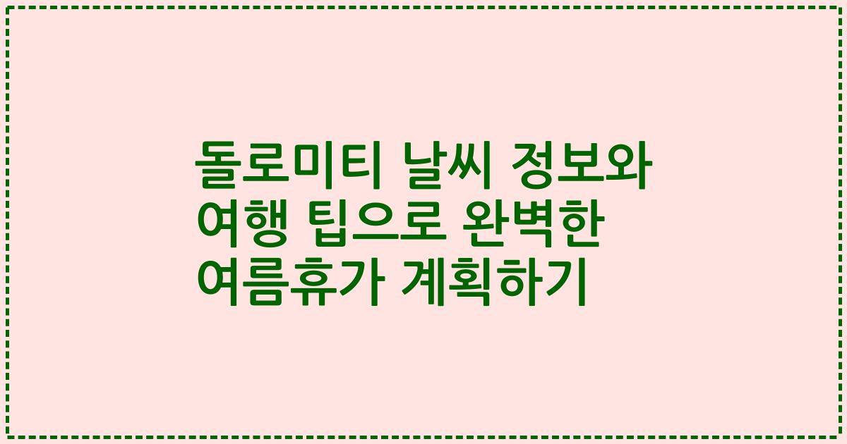 돌로미티 날씨 정보와 여행 팁으로 완벽한 여름휴가 계획하기