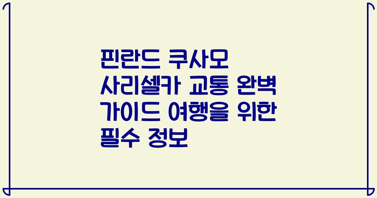 핀란드 쿠사모 사리셀카 교통 완벽 가이드 여행을 위한 필수 정보