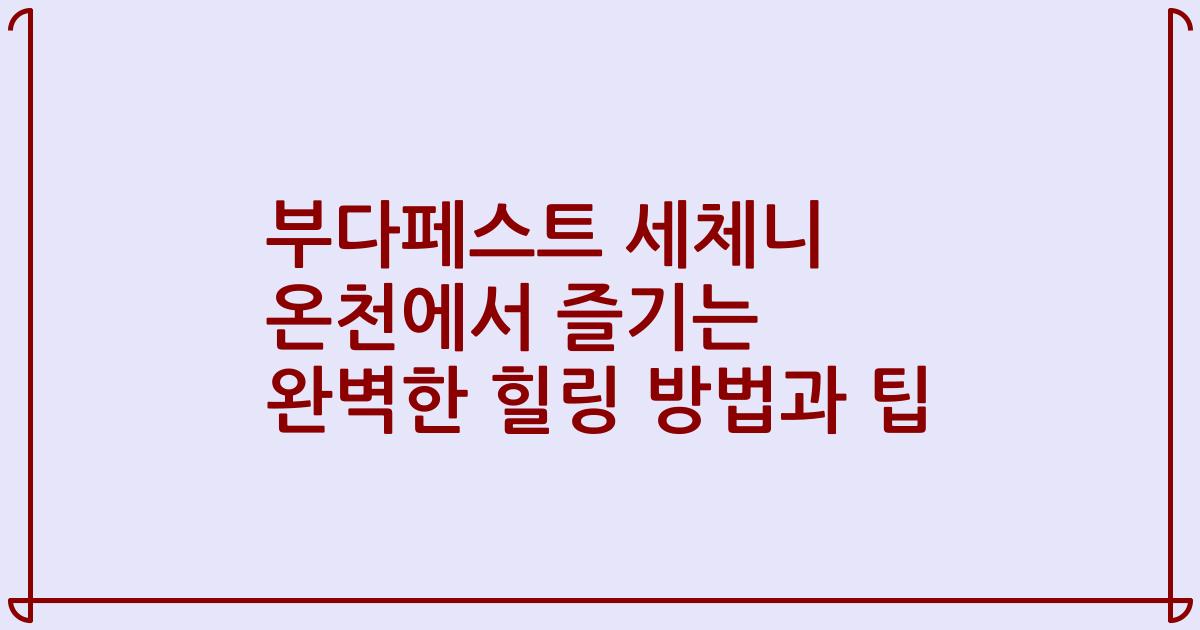 부다페스트 세체니 온천에서 즐기는 완벽한 힐링 방법과 팁