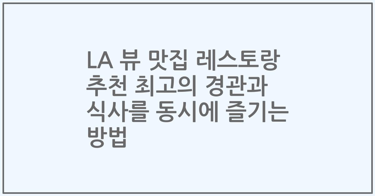 LA 뷰 맛집 레스토랑 추천 최고의 경관과 식사를 동시에 즐기는 방법