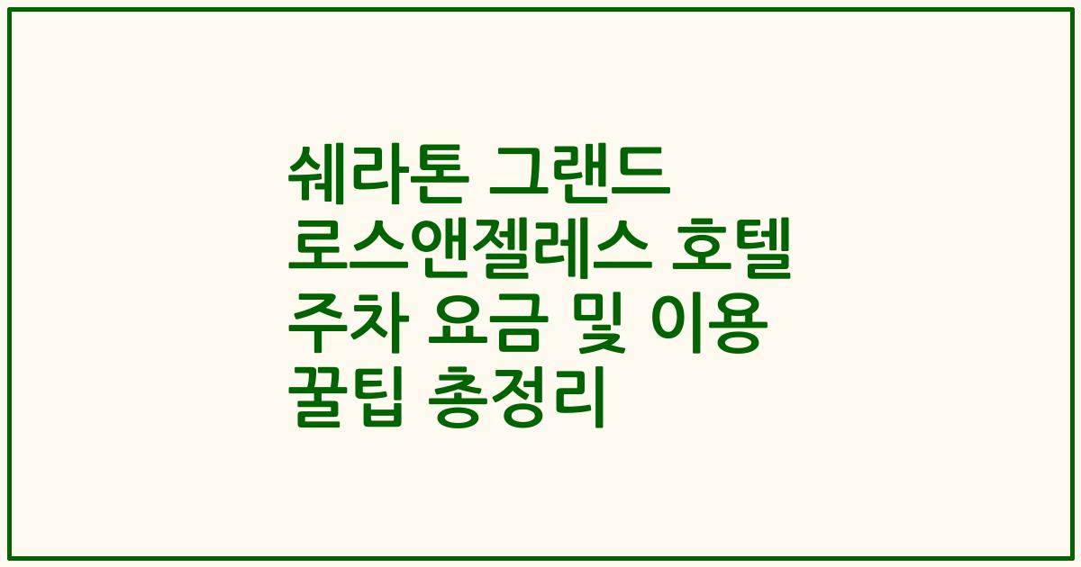 쉐라톤 그랜드 로스앤젤레스 호텔 주차 요금 및 이용 꿀팁 총정리
