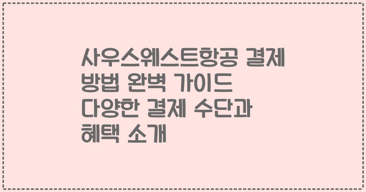 사우스웨스트항공 결제 방법 완벽 가이드 다양한 결제 수단과 혜택 소개