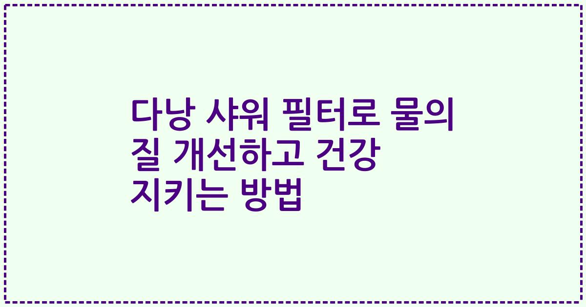 다낭 샤워 필터로 물의 질 개선하고 건강 지키는 방법