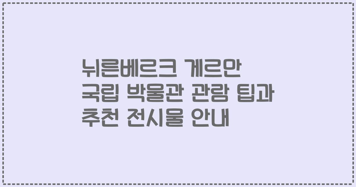 뉘른베르크 게르만 국립 박물관 관람 팁과 추천 전시물 안내