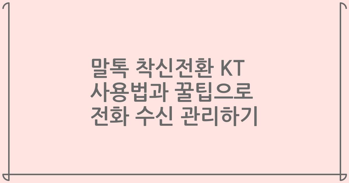 말톡 착신전환 KT 사용법과 꿀팁으로 전화 수신 관리하기