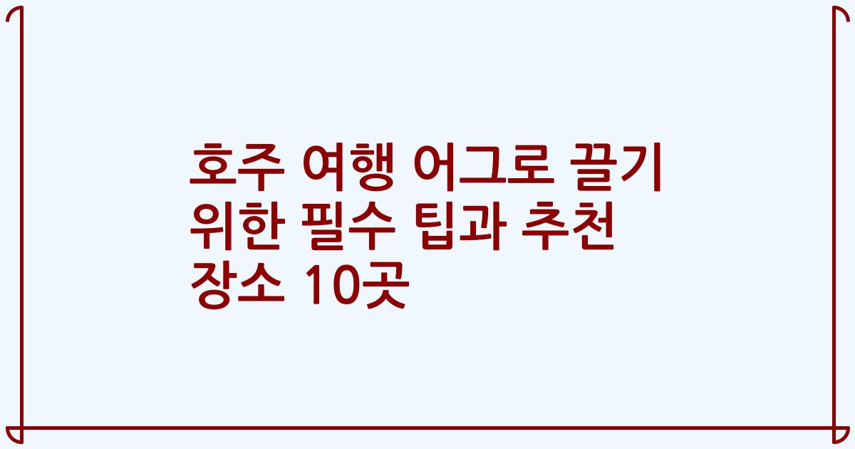 호주 여행 어그로 끌기 위한 필수 팁과 추천 장소 10곳