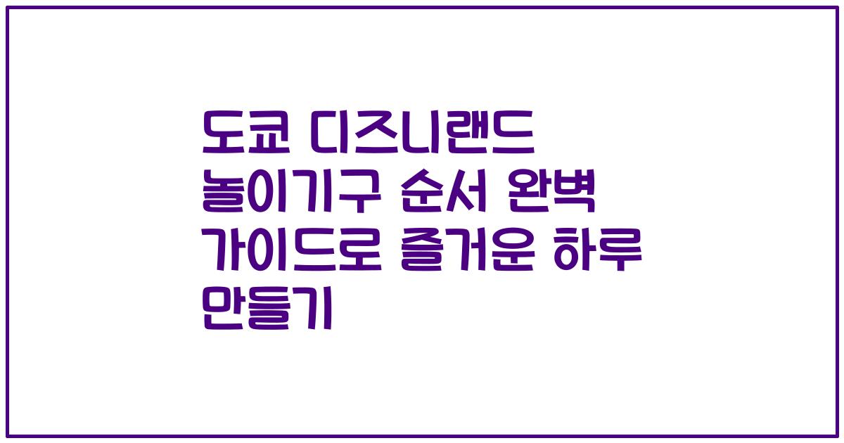 도쿄 디즈니랜드 놀이기구 순서 완벽 가이드로 즐거운 하루 만들기