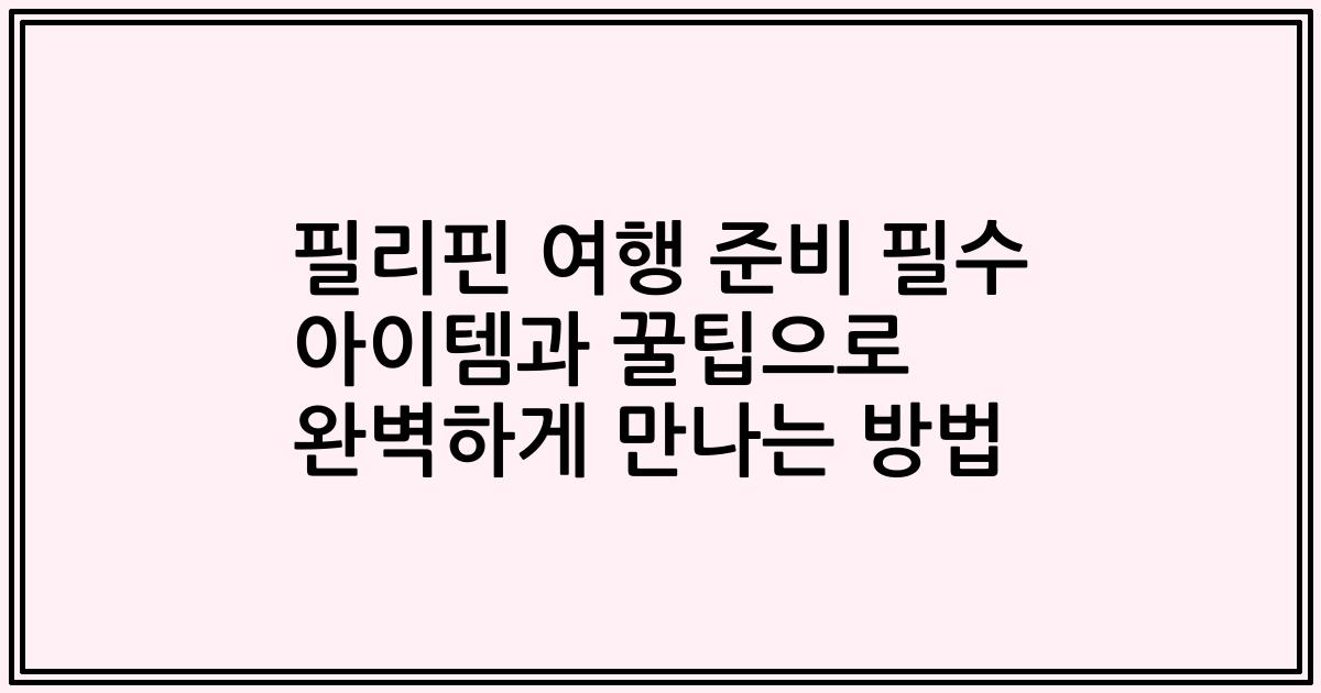 필리핀 여행 준비 필수 아이템과 꿀팁으로 완벽하게 만나는 방법
