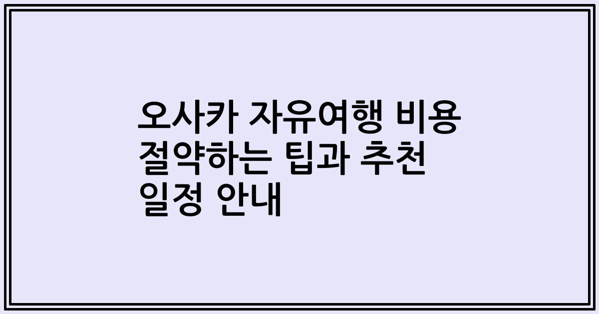 오사카 자유여행 비용 절약하는 팁과 추천 일정 안내