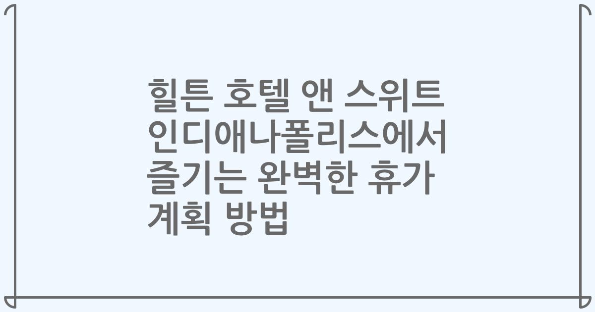 힐튼 호텔 앤 스위트 인디애나폴리스에서 즐기는 완벽한 휴가 계획 방법