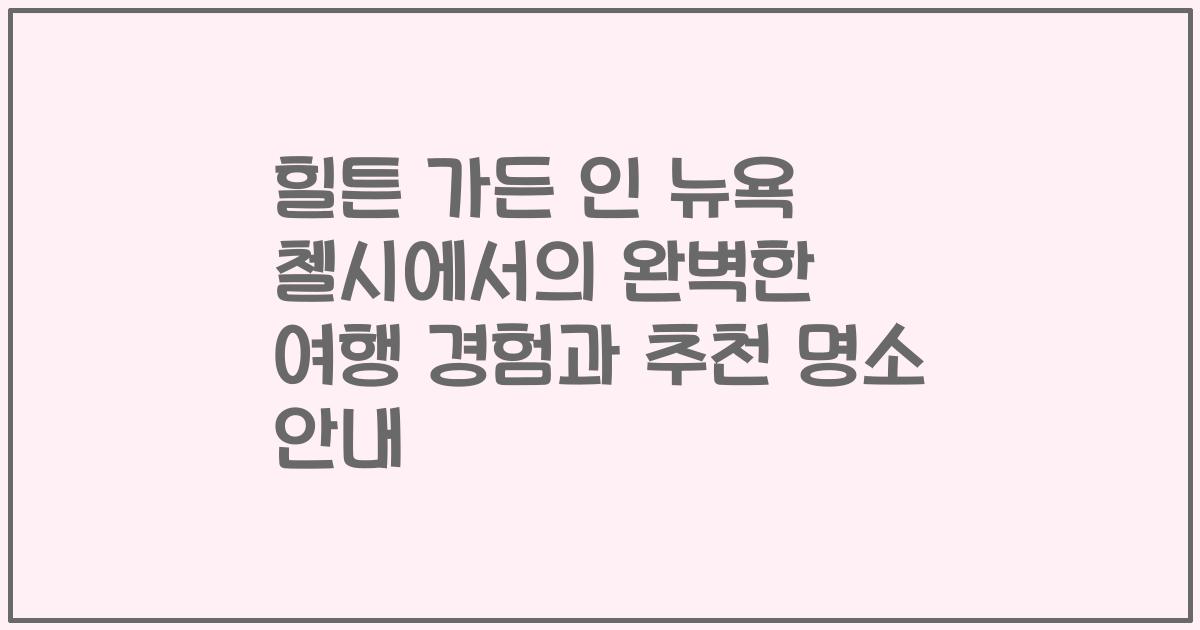 힐튼 가든 인 뉴욕 첼시에서의 완벽한 여행 경험과 추천 명소 안내