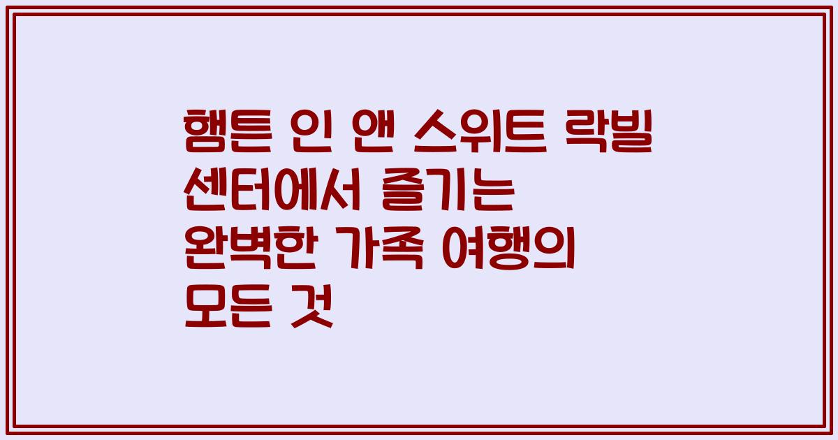 햄튼 인 앤 스위트 락빌 센터에서 즐기는 완벽한 가족 여행의 모든 것