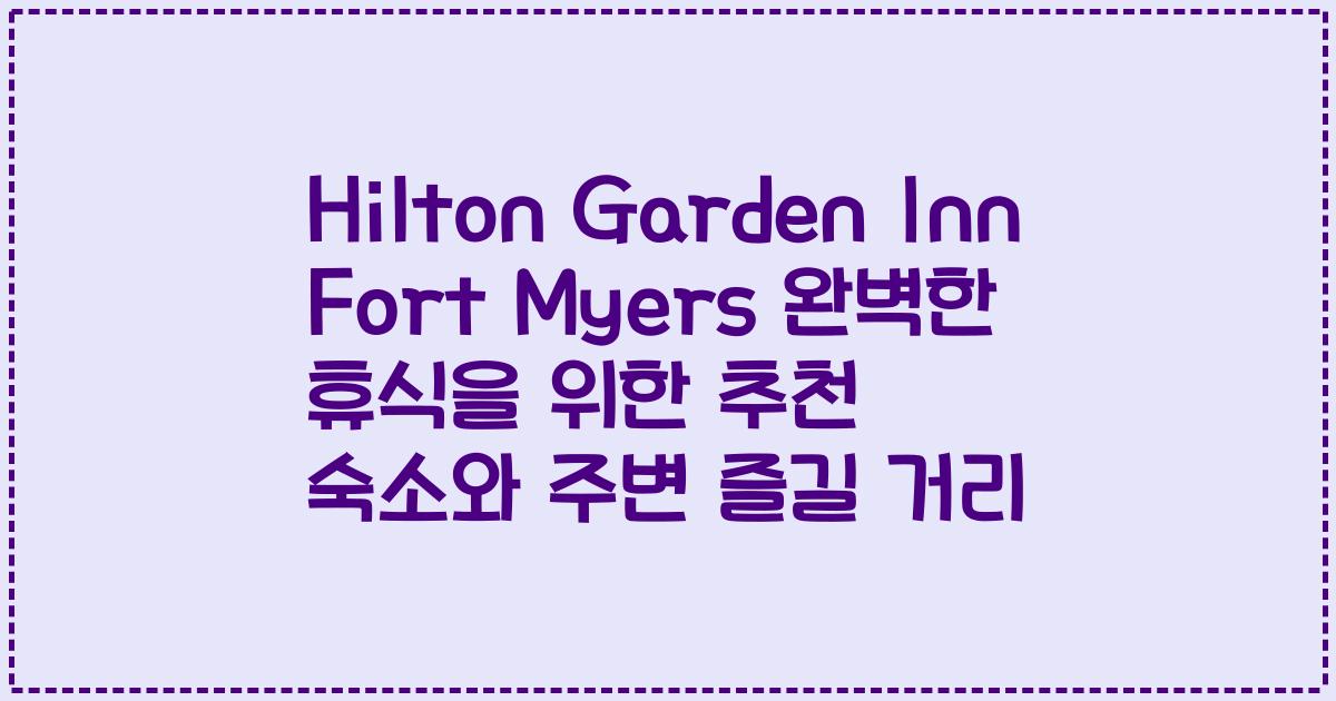 Hilton Garden Inn Fort Myers 완벽한 휴식을 위한 추천 숙소와 주변 즐길 거리