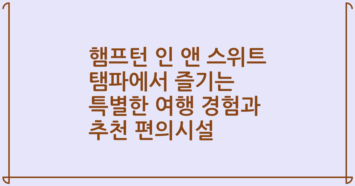햄프턴 인 앤 스위트 탬파에서 즐기는 특별한 여행 경험과 추천 편의시설