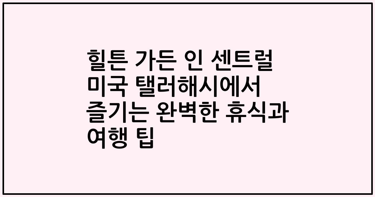 힐튼 가든 인 센트럴 미국 탤러해시에서 즐기는 완벽한 휴식과 여행 팁