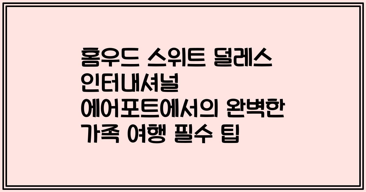 홈우드 스위트 덜레스 인터내셔널 에어포트에서의 완벽한 가족 여행 필수 팁