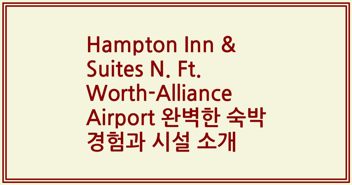 Hampton Inn & Suites N. Ft. Worth-Alliance Airport 완벽한 숙박 경험과 시설 소개