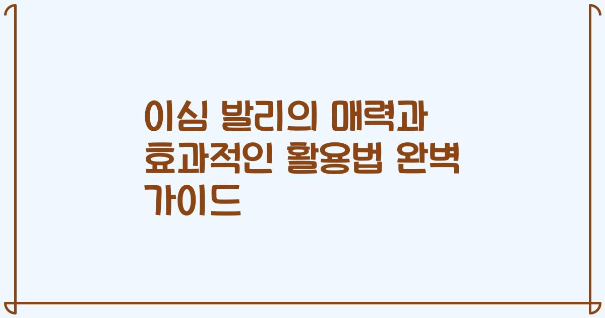 이심 발리의 매력과 효과적인 활용법 완벽 가이드