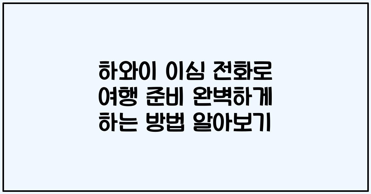 하와이 이심 전화로 여행 준비 완벽하게 하는 방법 알아보기