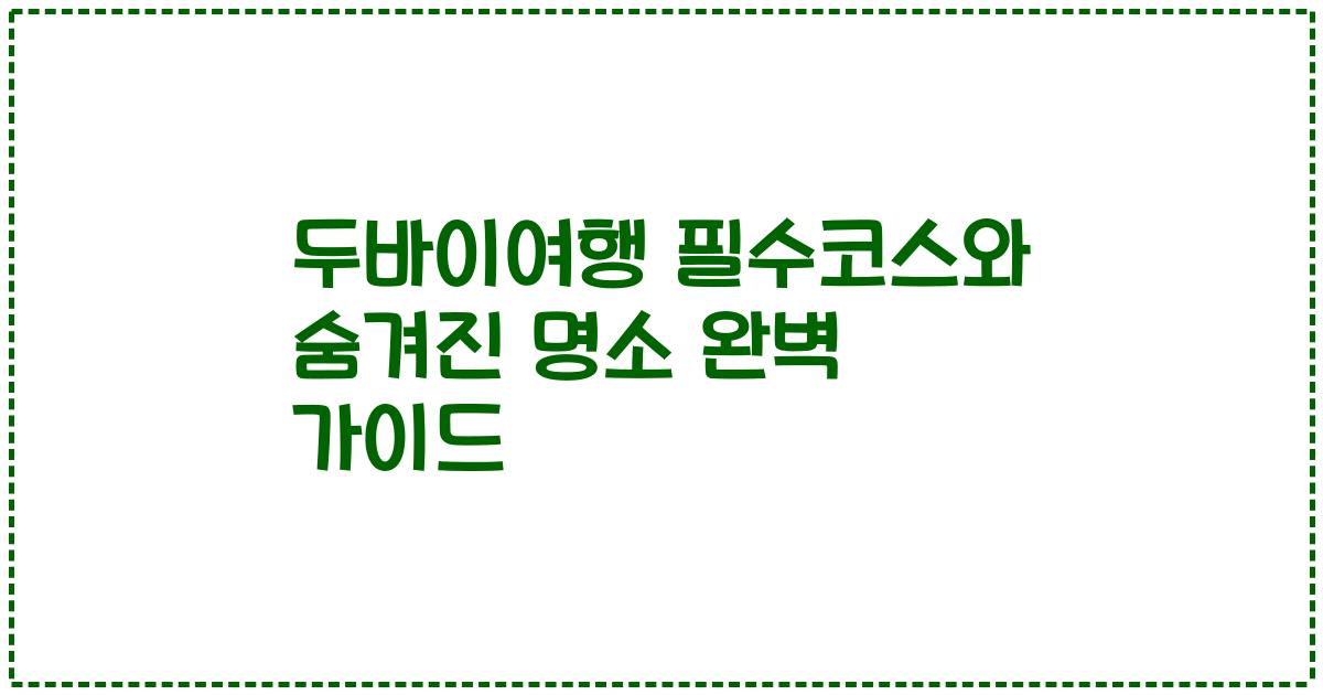 두바이여행 필수코스와 숨겨진 명소 완벽 가이드