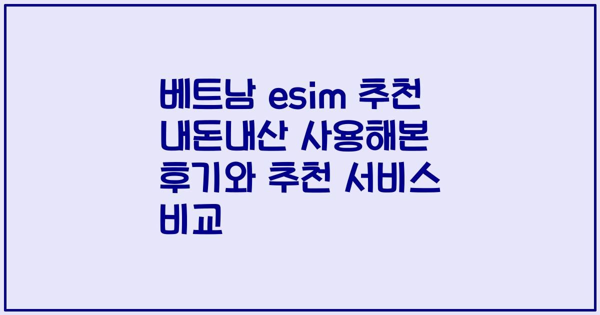 베트남 esim 추천 내돈내산 사용해본 후기와 추천 서비스 비교