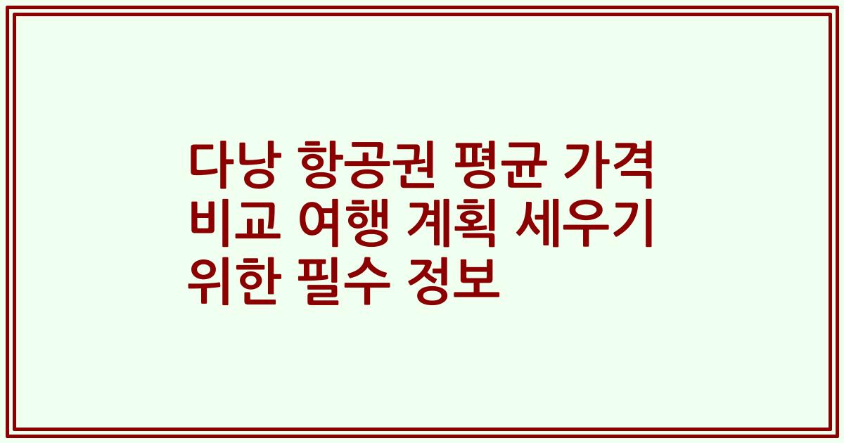 다낭 항공권 평균 가격 비교 여행 계획 세우기 위한 필수 정보