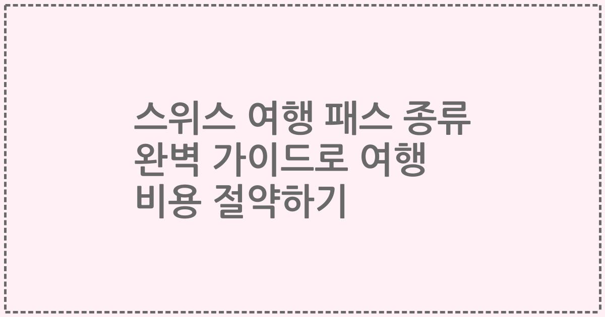 스위스 여행 패스 종류 완벽 가이드로 여행 비용 절약하기