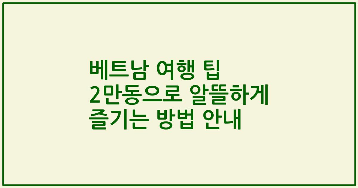 베트남 여행 팁 2만동으로 알뜰하게 즐기는 방법 안내