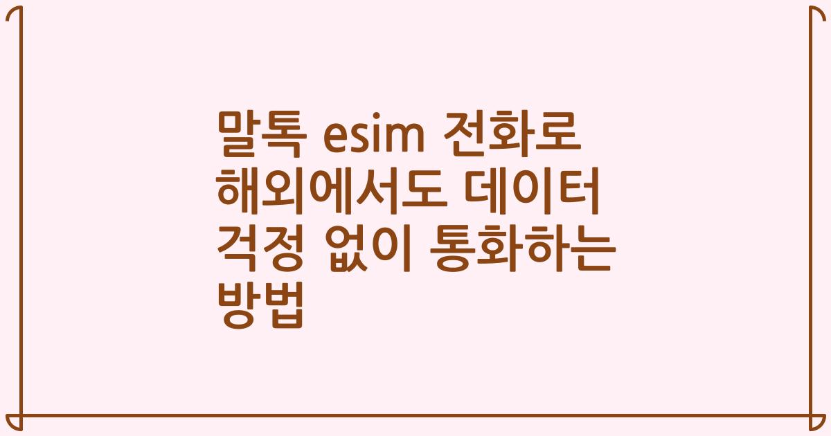 말톡 esim 전화로 해외에서도 데이터 걱정 없이 통화하는 방법
