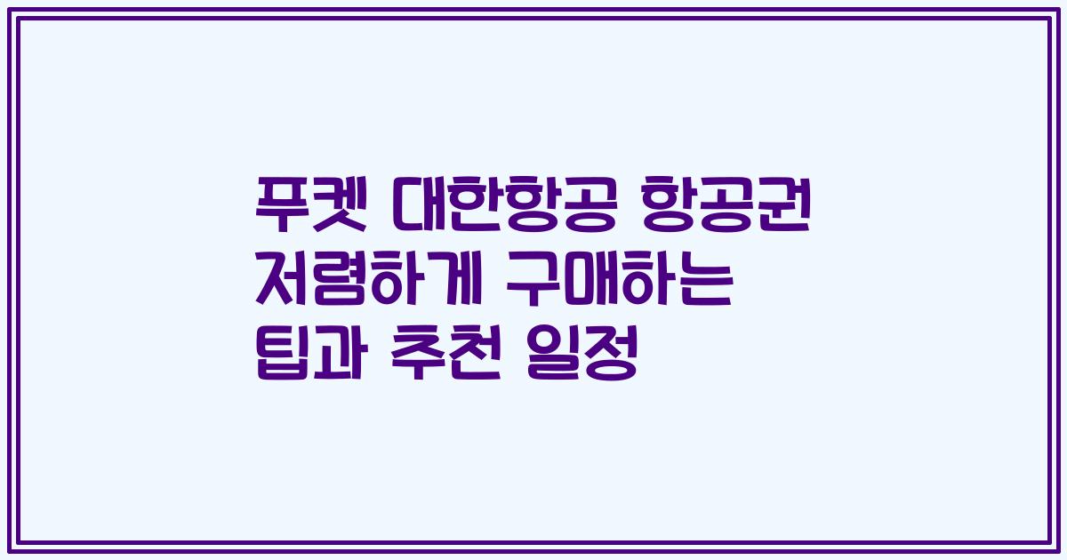 푸켓 대한항공 항공권 저렴하게 구매하는 팁과 추천 일정