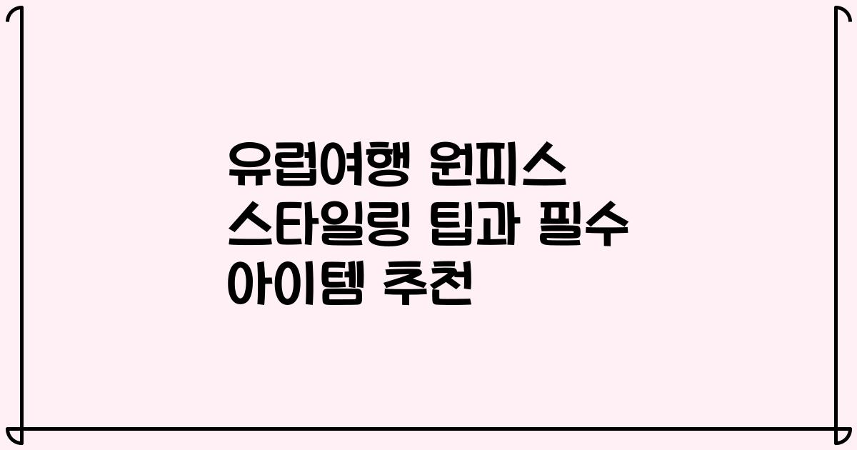 유럽여행 원피스 스타일링 팁과 필수 아이템 추천