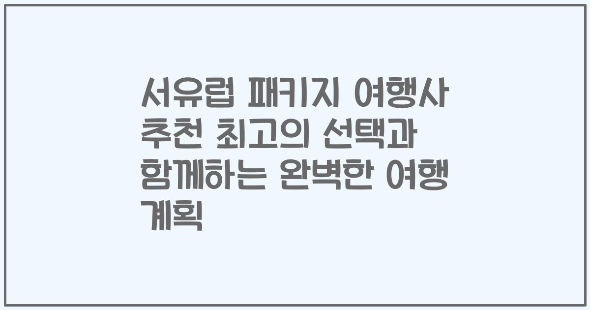 서유럽 패키지 여행사 추천 최고의 선택과 함께하는 완벽한 여행 계획