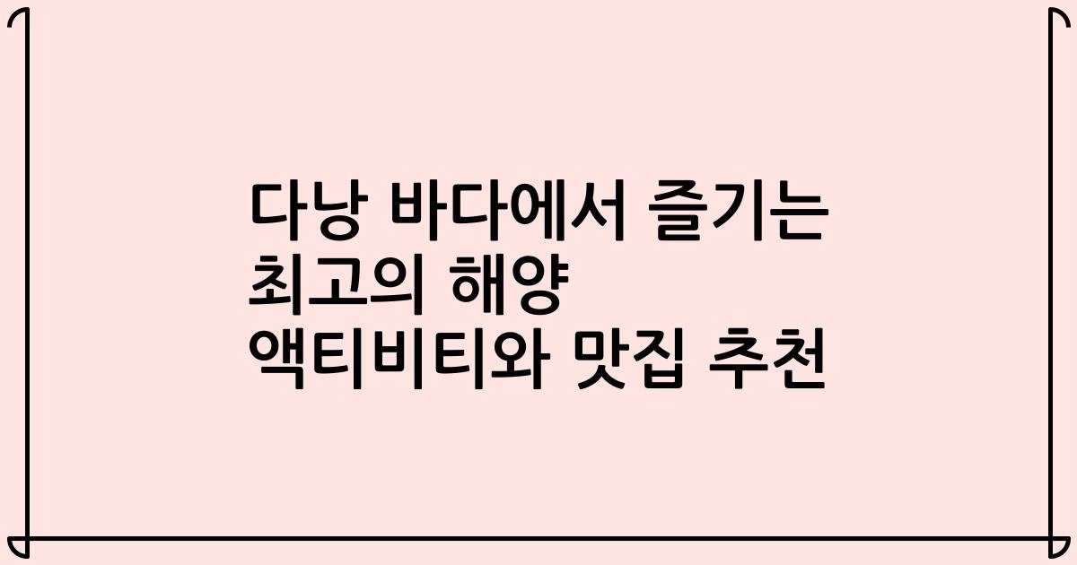 다낭 바다에서 즐기는 최고의 해양 액티비티와 맛집 추천