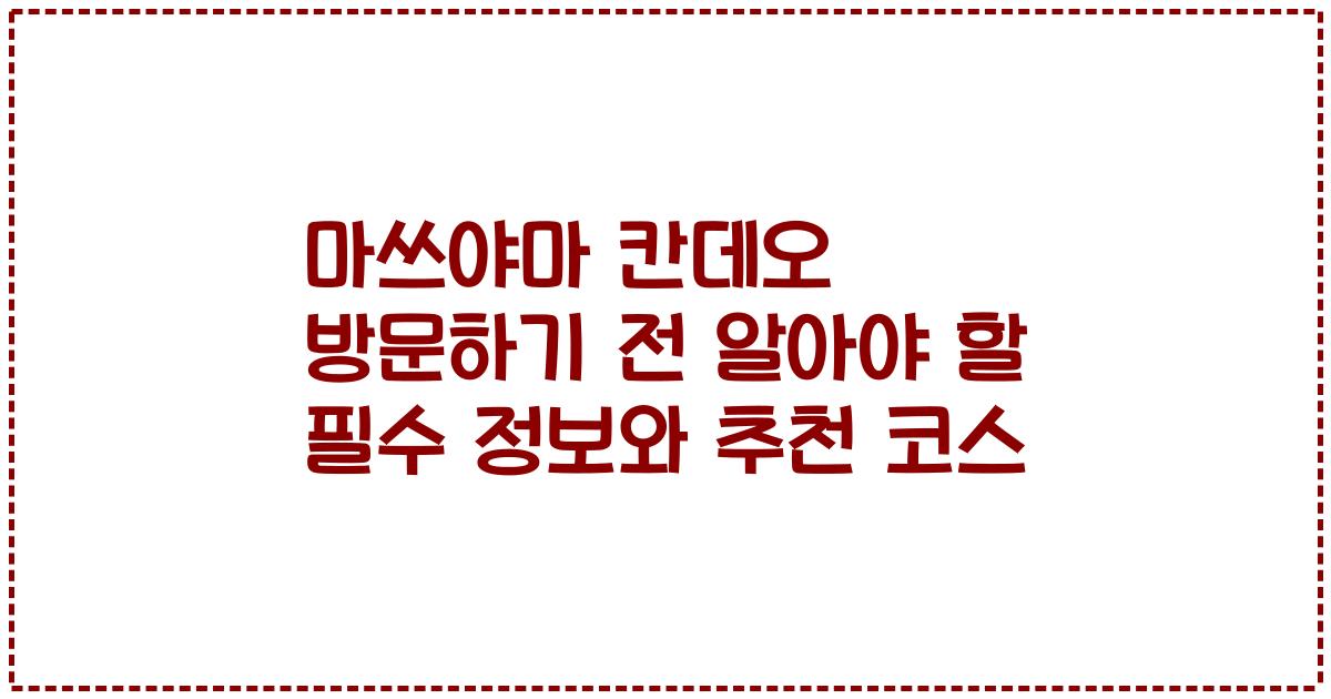마쓰야마 칸데오 방문하기 전 알아야 할 필수 정보와 추천 코스