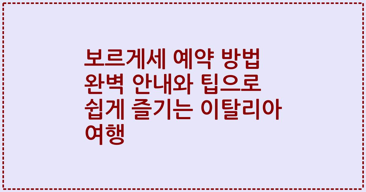 보르게세 예약 방법 완벽 안내와 팁으로 쉽게 즐기는 이탈리아 여행
