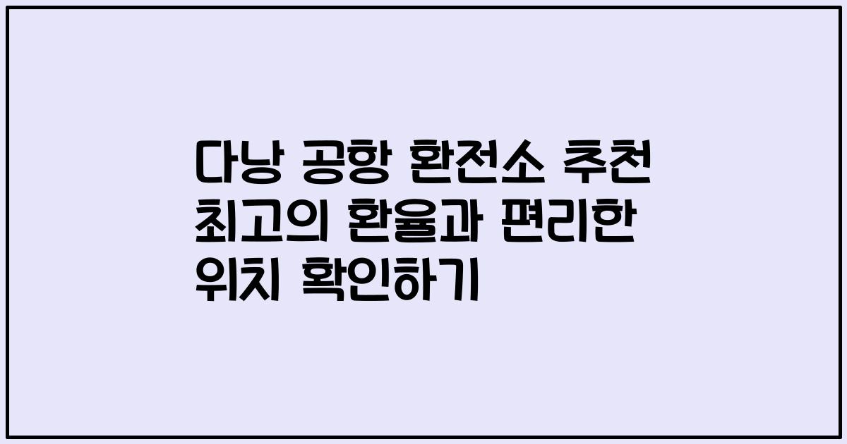 다낭 공항 환전소 추천 최고의 환율과 편리한 위치 확인하기