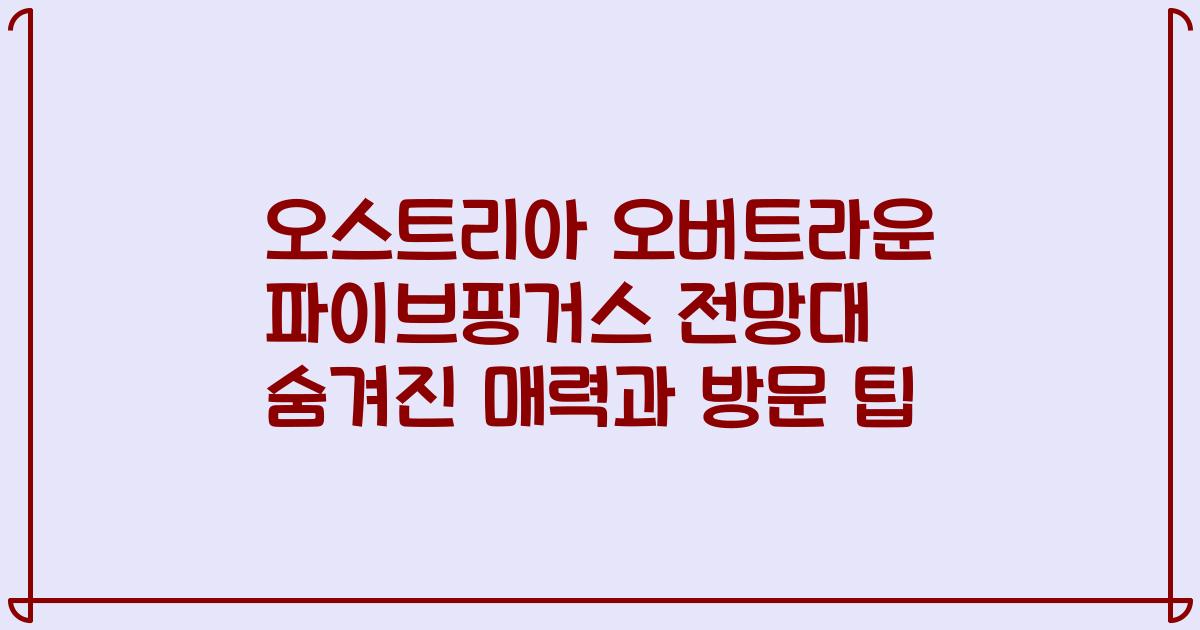 오스트리아 오버트라운 파이브핑거스 전망대 숨겨진 매력과 방문 팁