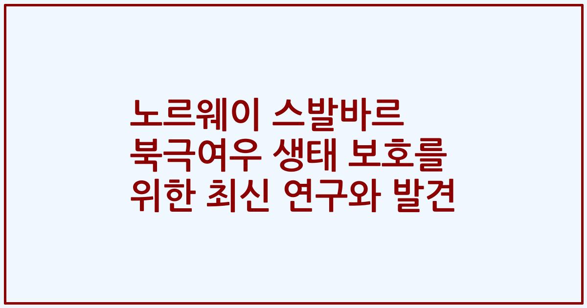노르웨이 스발바르 북극여우 생태 보호를 위한 최신 연구와 발견