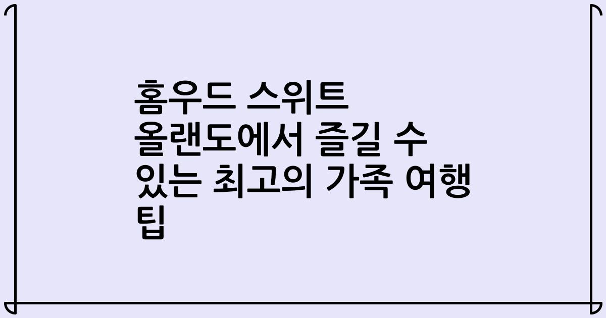 홈우드 스위트 올랜도에서 즐길 수 있는 최고의 가족 여행 팁