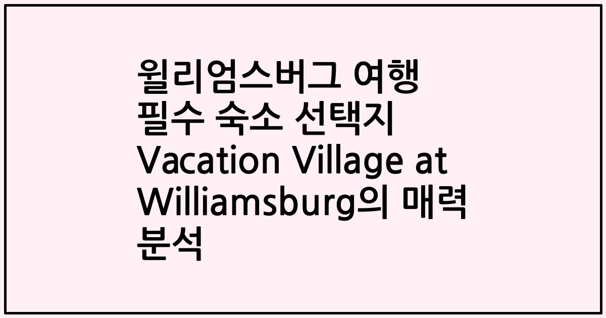 윌리엄스버그 여행 필수 숙소 선택지 Vacation Village at Williamsburg의 매력 분석