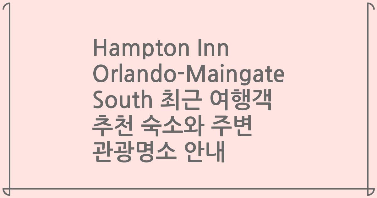 Hampton Inn Orlando-Maingate South 최근 여행객 추천 숙소와 주변 관광명소 안내