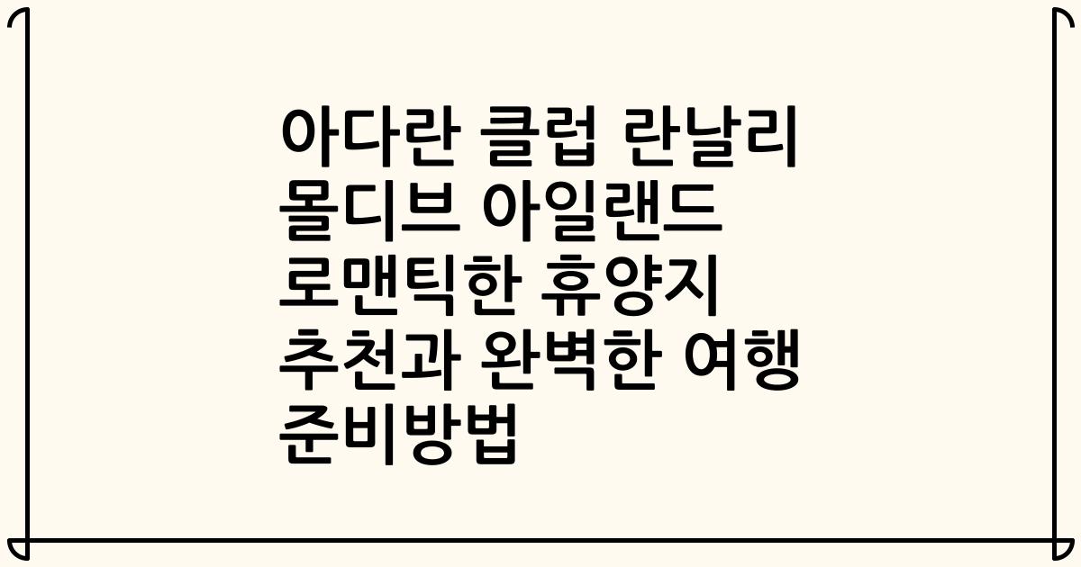아다란 클럽 란날리 몰디브 아일랜드 로맨틱한 휴양지 추천과 완벽한 여행 준비방법