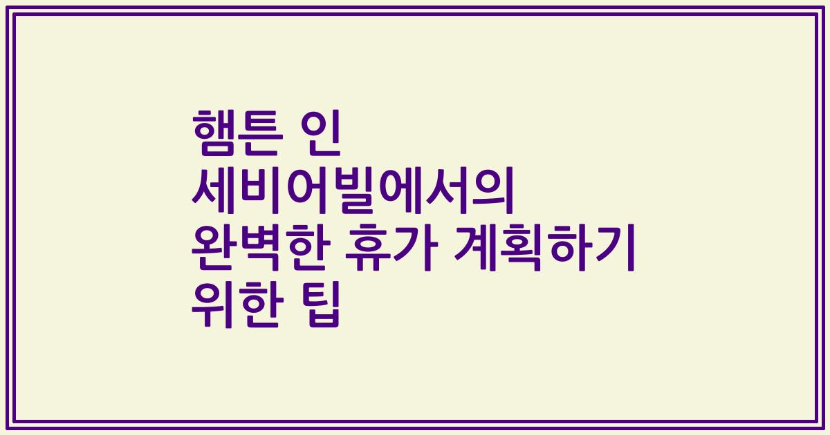 햄튼 인 세비어빌에서의 완벽한 휴가 계획하기 위한 팁