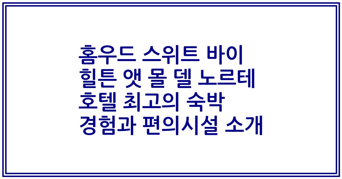 홈우드 스위트 바이 힐튼 앳 몰 델 노르테 호텔 최고의 숙박 경험과 편의시설 소개