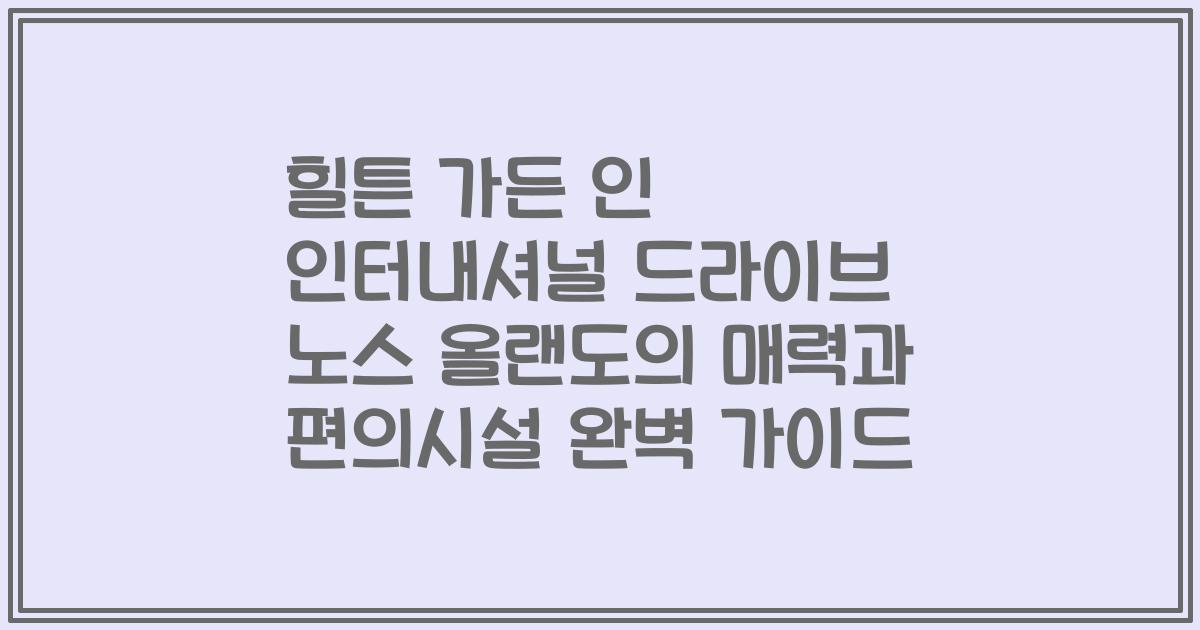 힐튼 가든 인 인터내셔널 드라이브 노스 올랜도의 매력과 편의시설 완벽 가이드