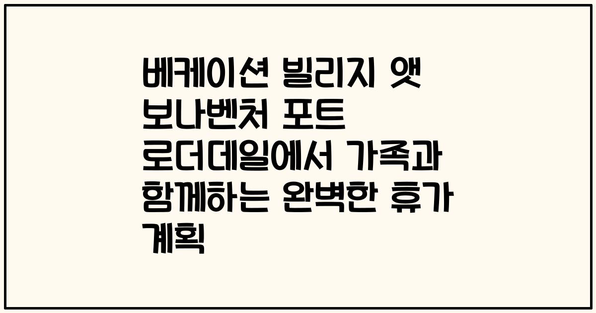 베케이션 빌리지 앳 보나벤처 포트 로더데일에서 가족과 함께하는 완벽한 휴가 계획