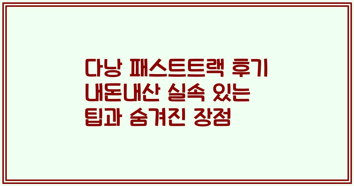 다낭 패스트트랙 후기 내돈내산 실속 있는 팁과 숨겨진 장점