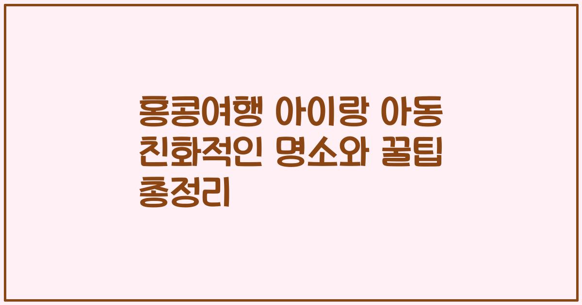 홍콩여행 아이랑 아동 친화적인 명소와 꿀팁 총정리