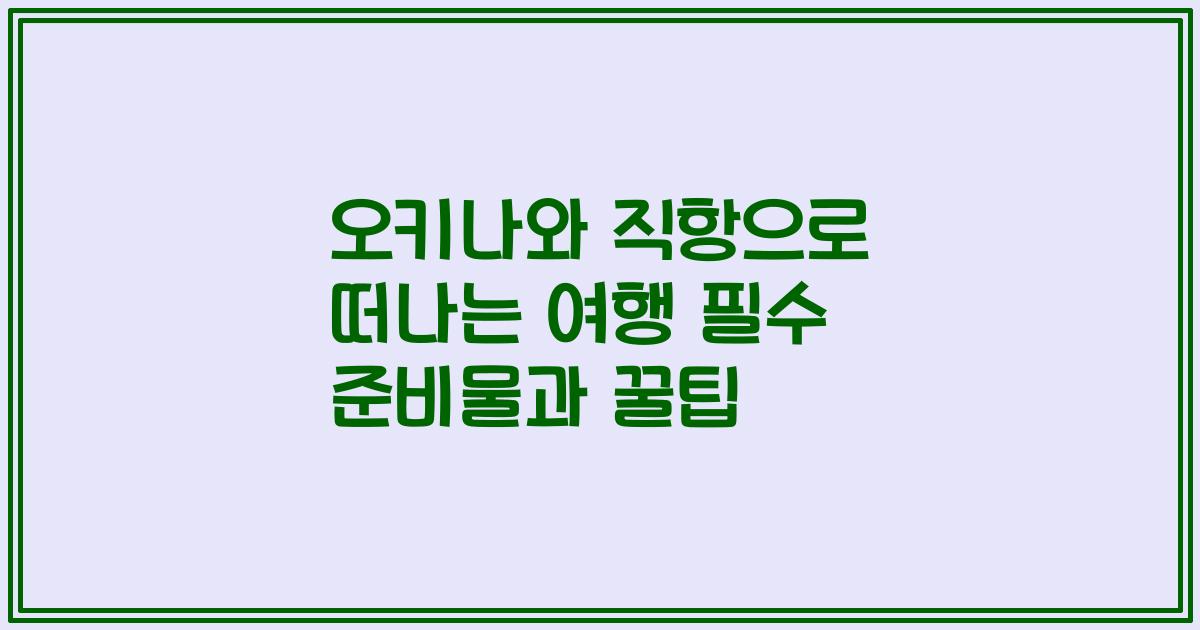 오키나와 직항으로 떠나는 여행 필수 준비물과 꿀팁