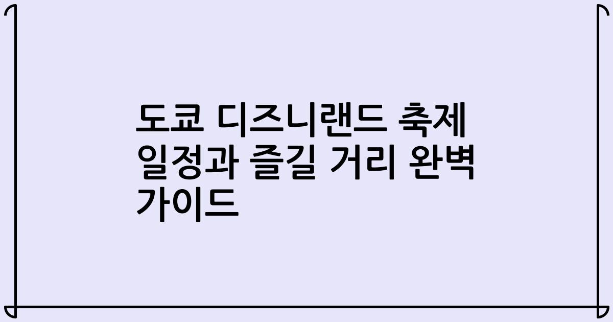 도쿄 디즈니랜드 축제 일정과 즐길 거리 완벽 가이드